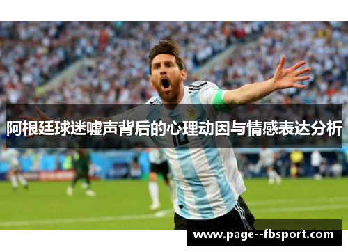 阿根廷球迷嘘声背后的心理动因与情感表达分析