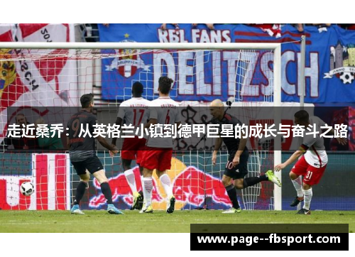 走近桑乔：从英格兰小镇到德甲巨星的成长与奋斗之路