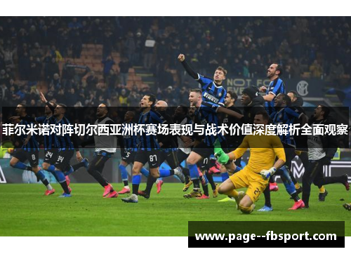 菲尔米诺对阵切尔西亚洲杯赛场表现与战术价值深度解析全面观察