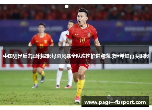 中国男足反击犀利掀起绿茵风暴全队疾速推进点燃球迷希望再度崛起