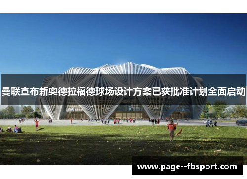 曼联宣布新奥德拉福德球场设计方案已获批准计划全面启动