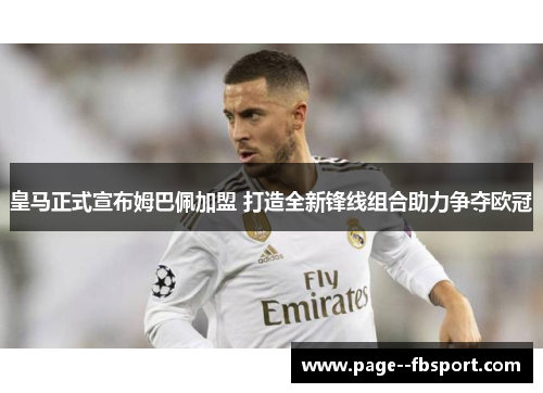 皇马正式宣布姆巴佩加盟 打造全新锋线组合助力争夺欧冠