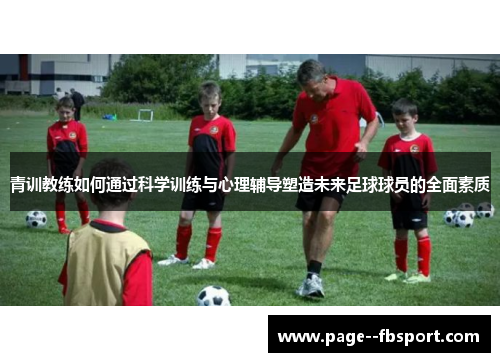 青训教练如何通过科学训练与心理辅导塑造未来足球球员的全面素质